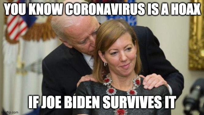 Creepy Joe Biden | YOU KNOW CORONAVIRUS IS A HOAX; IF JOE BIDEN SURVIVES IT | image tagged in creepy joe biden | made w/ Imgflip meme maker