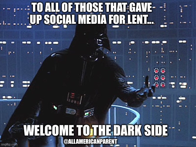 Darth Vader - Come to the Dark Side | TO ALL OF THOSE THAT GAVE UP SOCIAL MEDIA FOR LENT... WELCOME TO THE DARK SIDE; @ALLAMERICANPARENT | image tagged in darth vader - come to the dark side | made w/ Imgflip meme maker