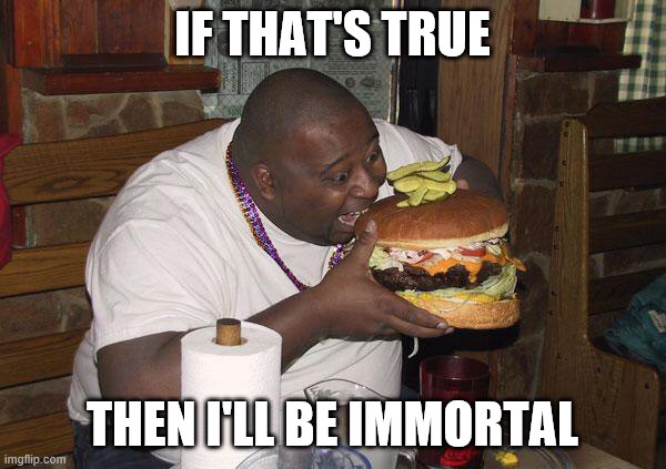 Hamburger Nigga | IF THAT'S TRUE THEN I'LL BE IMMORTAL | image tagged in hamburger nigga | made w/ Imgflip meme maker