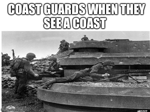 SEE A COAST; COAST GUARDS WHEN THEY | image tagged in coast guard | made w/ Imgflip meme maker