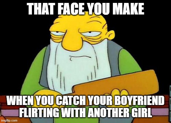 That's a paddlin' | THAT FACE YOU MAKE; WHEN YOU CATCH YOUR BOYFRIEND FLIRTING WITH ANOTHER GIRL | image tagged in memes,that's a paddlin' | made w/ Imgflip meme maker