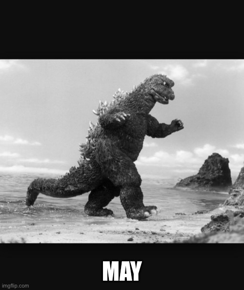 Godzilla  | MAY | image tagged in godzilla | made w/ Imgflip meme maker
