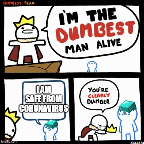 I'm the dumbest man alive | I AM SAFE FROM CORONAVIRUS | image tagged in i'm the dumbest man alive | made w/ Imgflip meme maker