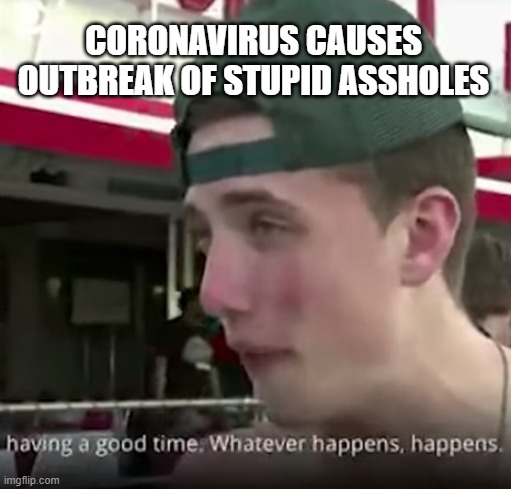 Dumbass |  CORONAVIRUS CAUSES OUTBREAK OF STUPID ASSHOLES | image tagged in stupid asshole,coronavirus,corona virus,dude you're an idiot | made w/ Imgflip meme maker