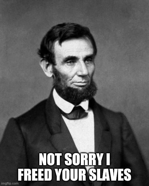 Abraham Lincoln | NOT SORRY I FREED YOUR SLAVES | image tagged in abraham lincoln | made w/ Imgflip meme maker