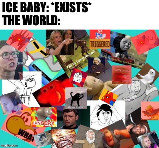 The Ultimate Rage | ICE BABY: *EXISTS*
THE WORLD: | image tagged in the ultimate rage | made w/ Imgflip meme maker