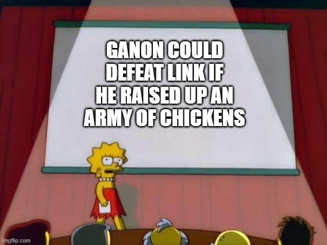 Lisa Simpson's Presentation | GANON COULD DEFEAT LINK IF HE RAISED UP AN ARMY OF CHICKENS | image tagged in lisa simpson's presentation | made w/ Imgflip meme maker