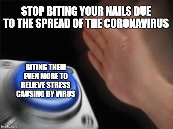 Nail biting addicts will understand | STOP BITING YOUR NAILS DUE TO THE SPREAD OF THE CORONAVIRUS; BITING THEM EVEN MORE TO RELIEVE STRESS CAUSING BY VIRUS | image tagged in memes,blank nut button,anxiety,stress,nail biting,coronavirus | made w/ Imgflip meme maker