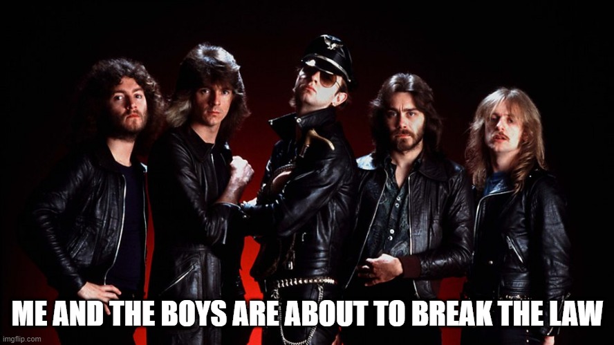 Priest!!! | ME AND THE BOYS ARE ABOUT TO BREAK THE LAW | image tagged in judas priest | made w/ Imgflip meme maker