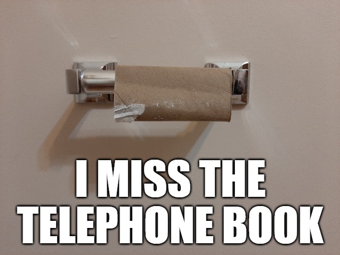 I MISS THE TELEPHONE BOOK | image tagged in covid-19,coronavirus,telephone,toilet paper | made w/ Imgflip meme maker