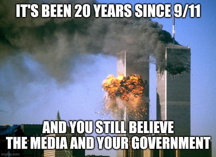911 9/11 twin towers impact | IT'S BEEN 20 YEARS SINCE 9/11; AND YOU STILL BELIEVE THE MEDIA AND YOUR GOVERNMENT | image tagged in 911 9/11 twin towers impact | made w/ Imgflip meme maker