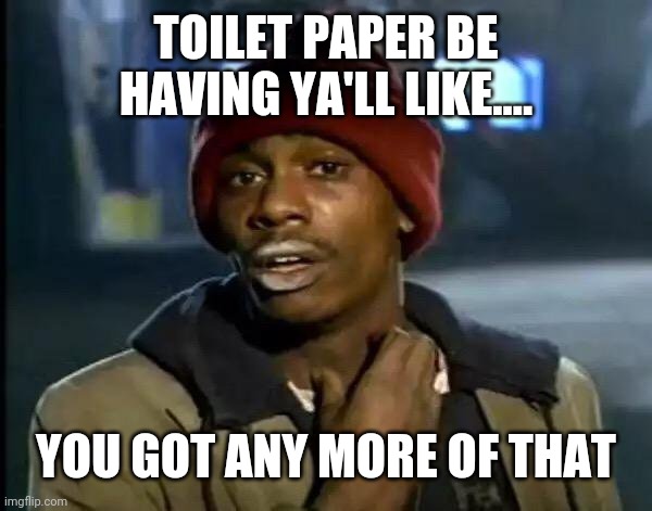 Y'all Got Any More Of That Meme | TOILET PAPER BE HAVING YA'LL LIKE.... YOU GOT ANY MORE OF THAT | image tagged in memes,y'all got any more of that | made w/ Imgflip meme maker