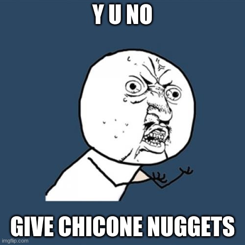Y U No | Y U NO; GIVE CHICONE NUGGETS | image tagged in memes,y u no | made w/ Imgflip meme maker