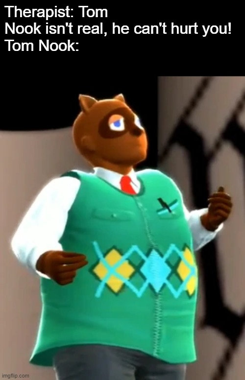 Therapist: Tom Nook isn't real, he can't hurt you!
Tom Nook: | made w/ Imgflip meme maker