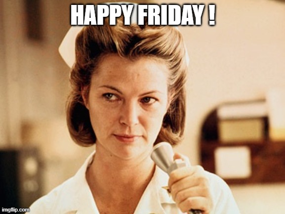 Nurse Ratched | HAPPY FRIDAY ! | image tagged in nurse ratched | made w/ Imgflip meme maker