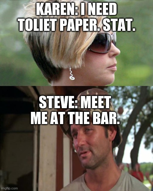 KAREN: I NEED TOLIET PAPER. STAT. STEVE: MEET ME AT THE BAR. | image tagged in memes,so i got that goin for me which is nice 2,karen | made w/ Imgflip meme maker