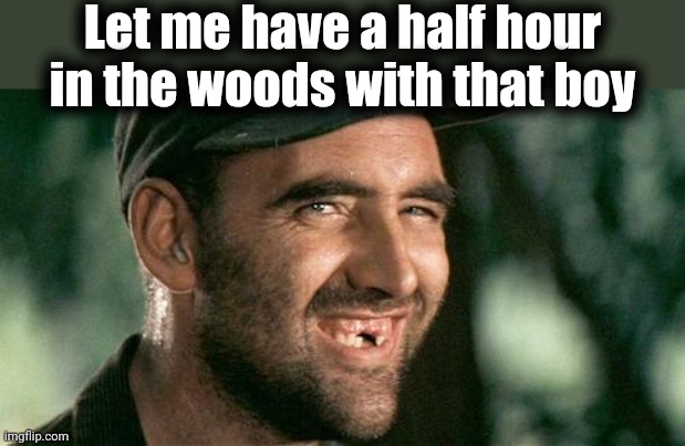 Deliverance HIllbilly | Let me have a half hour in the woods with that boy | image tagged in deliverance hillbilly | made w/ Imgflip meme maker