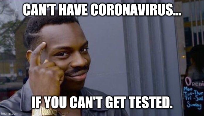 clever black guy | CAN'T HAVE CORONAVIRUS... IF YOU CAN'T GET TESTED. | image tagged in clever black guy | made w/ Imgflip meme maker