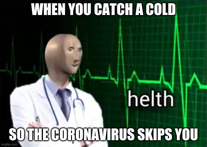 helth | WHEN YOU CATCH A COLD; SO THE CORONAVIRUS SKIPS YOU | image tagged in helth | made w/ Imgflip meme maker