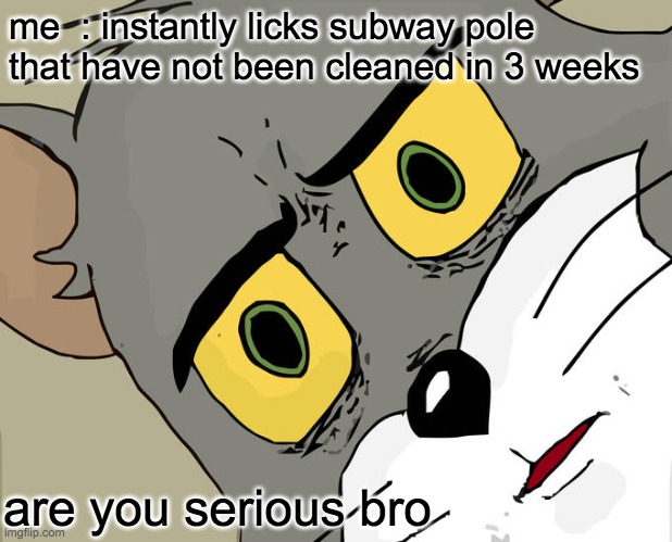 Unsettled Tom | me  : instantly licks subway pole that have not been cleaned in 3 weeks; are you serious bro | image tagged in memes,unsettled tom | made w/ Imgflip meme maker