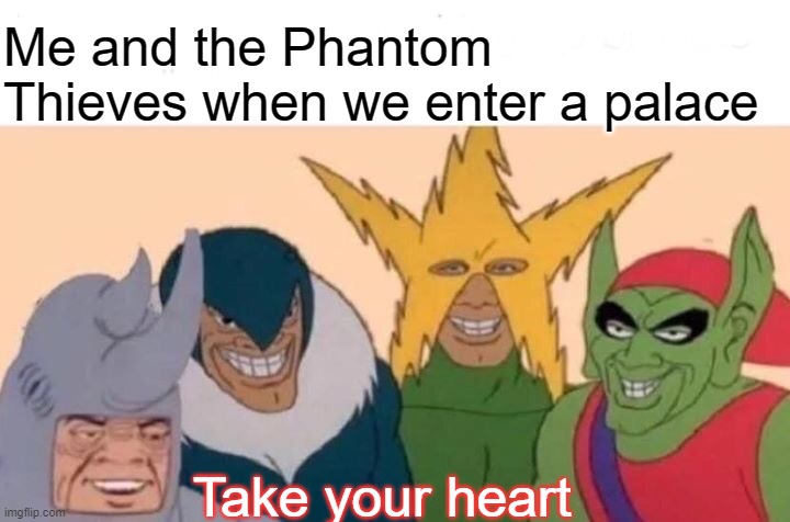Me And The Boys Meme | Me and the Phantom Thieves when we enter a palace; Take your heart | image tagged in memes,me and the boys | made w/ Imgflip meme maker