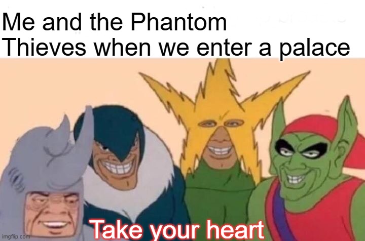 Me And The Boys | Me and the Phantom Thieves when we enter a palace; Take your heart | image tagged in memes,me and the boys | made w/ Imgflip meme maker