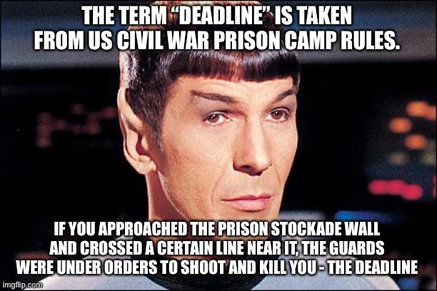Condescending Spock | THE TERM “DEADLINE” IS TAKEN FROM US CIVIL WAR PRISON CAMP RULES. IF YOU APPROACHED THE PRISON STOCKADE WALL AND CROSSED A CERTAIN LINE NEAR | image tagged in condescending spock | made w/ Imgflip meme maker