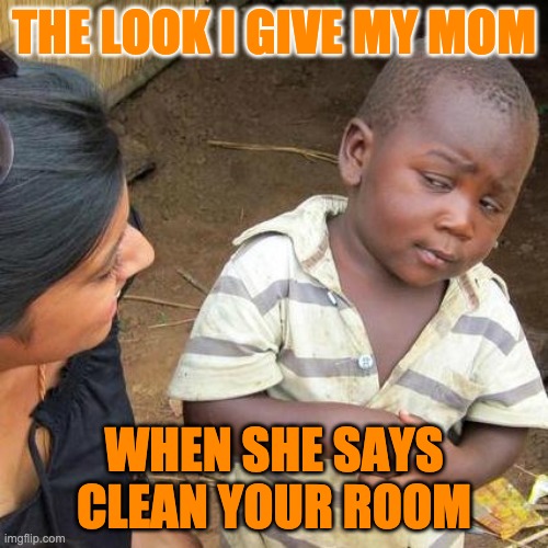 Third World Skeptical Kid Meme | THE LOOK I GIVE MY MOM; WHEN SHE SAYS CLEAN YOUR ROOM | image tagged in memes,third world skeptical kid | made w/ Imgflip meme maker