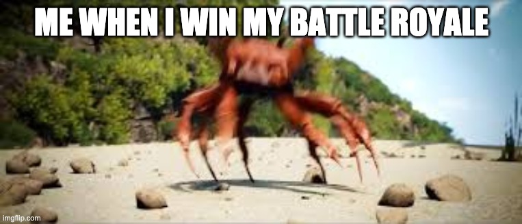 crab rave | ME WHEN I WIN MY BATTLE ROYALE | image tagged in crab rave | made w/ Imgflip meme maker