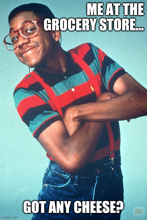 Steve Urkel | ME AT THE GROCERY STORE... GOT ANY CHEESE? | image tagged in steve urkel | made w/ Imgflip meme maker