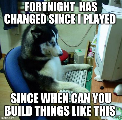 I Have No Idea What I Am Doing Meme | FORTNIGHT  HAS CHANGED SINCE I PLAYED; SINCE WHEN CAN YOU BUILD THINGS LIKE THIS | image tagged in memes,i have no idea what i am doing | made w/ Imgflip meme maker