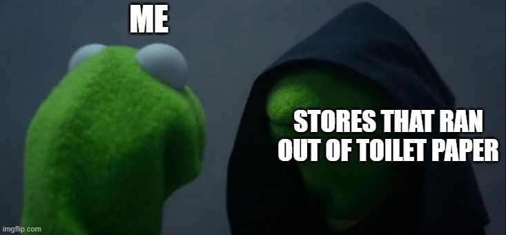 Evil Kermit | ME; STORES THAT RAN OUT OF TOILET PAPER | image tagged in memes,evil kermit | made w/ Imgflip meme maker