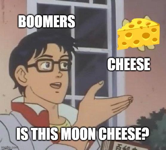 Is This A Pigeon Meme | BOOMERS; CHEESE; IS THIS MOON CHEESE? | image tagged in memes,is this a pigeon | made w/ Imgflip meme maker