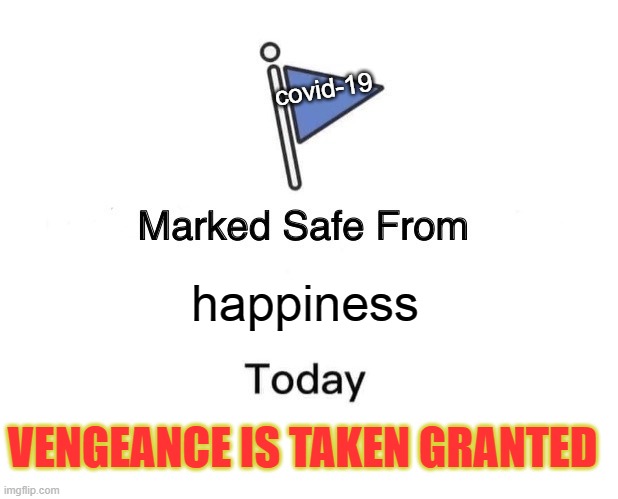 Marked Safe From | covid-19; happiness; VENGEANCE IS TAKEN GRANTED | image tagged in memes,marked safe from | made w/ Imgflip meme maker