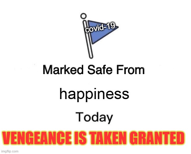 Marked Safe From Meme | covid-19; happiness; VENGEANCE IS TAKEN GRANTED | image tagged in memes,marked safe from | made w/ Imgflip meme maker