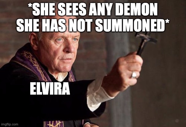 Catholic Exorcist | *SHE SEES ANY DEMON SHE HAS NOT SUMMONED*; ELVIRA | image tagged in catholic exorcist | made w/ Imgflip meme maker