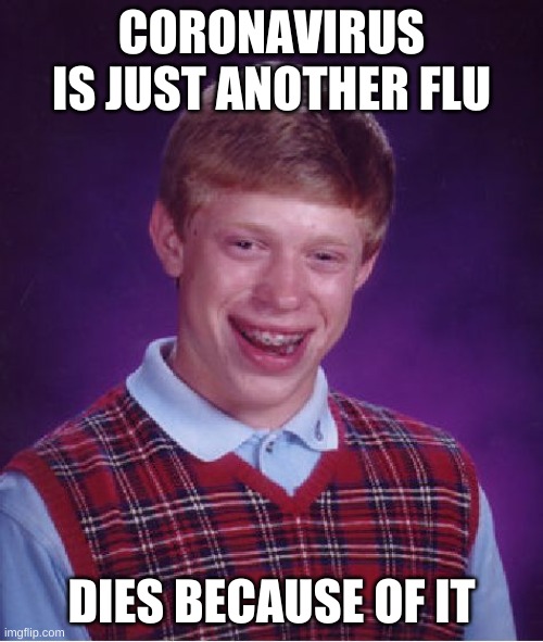 Bad Luck Brian | CORONAVIRUS IS JUST ANOTHER FLU; DIES BECAUSE OF IT | image tagged in memes,bad luck brian | made w/ Imgflip meme maker