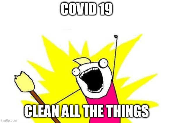 X all the Y meme captioned: 'COVID 19: Clean all the things'