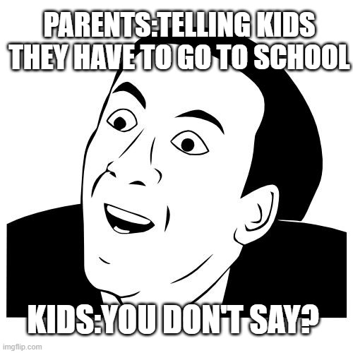 you don't say | PARENTS:TELLING KIDS THEY HAVE TO GO TO SCHOOL; KIDS:YOU DON'T SAY? | image tagged in you don't say | made w/ Imgflip meme maker