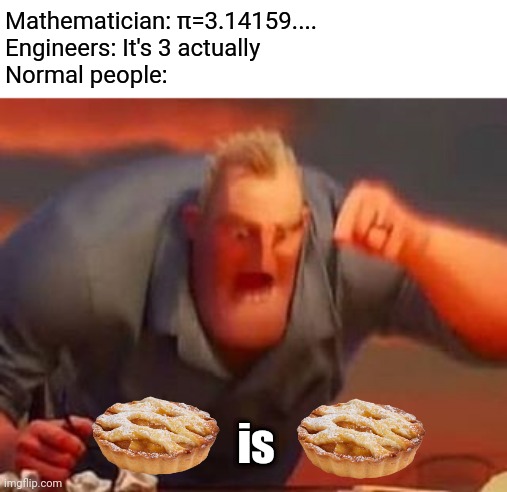 Mr incredible mad | Mathematician: π=3.14159....
Engineers: It's 3 actually
Normal people:; is | image tagged in mr incredible mad | made w/ Imgflip meme maker