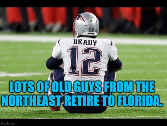 Old Man Brady | LOTS OF OLD GUYS FROM THE NORTHEAST RETIRE TO FLORIDA. | image tagged in humor | made w/ Imgflip meme maker