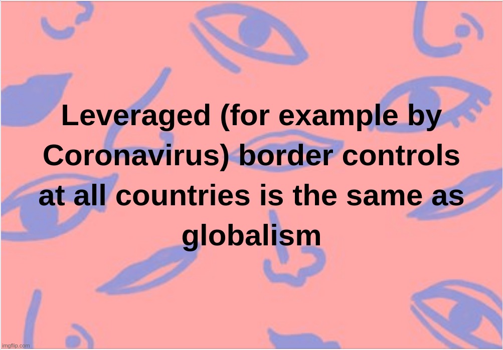 Leveraged (for example by Coronavirus) border controls at all countries is the same as globalism | image tagged in leveraged,coronavirus,c-19,globalism,countries,borders | made w/ Imgflip meme maker