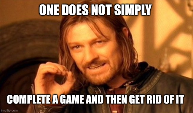 One Does Not Simply Meme | ONE DOES NOT SIMPLY; COMPLETE A GAME AND THEN GET RID OF IT | image tagged in memes,one does not simply | made w/ Imgflip meme maker