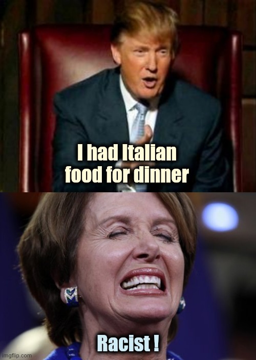 I had Italian food for dinner Racist ! | image tagged in donald trump,nancy pelosi crying or making a wish | made w/ Imgflip meme maker