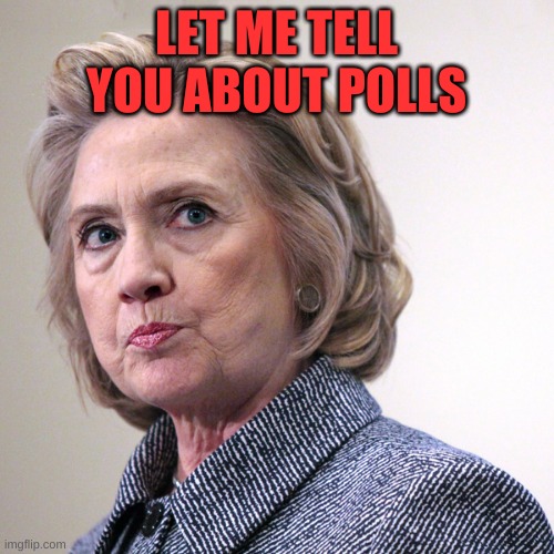 hillary clinton pissed | LET ME TELL YOU ABOUT POLLS | image tagged in hillary clinton pissed | made w/ Imgflip meme maker