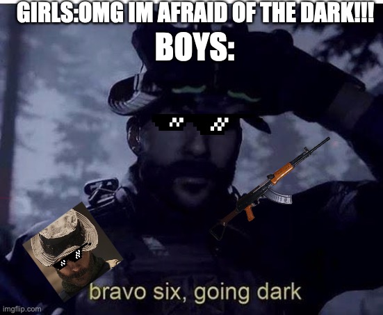 Bravo six going dark | GIRLS:OMG IM AFRAID OF THE DARK!!! BOYS: | image tagged in bravo six going dark | made w/ Imgflip meme maker