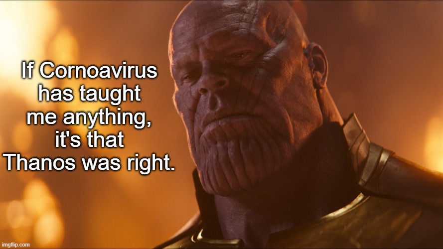 Thanos | If Cornoavirus has taught me anything, it's that Thanos was right. | image tagged in thanos | made w/ Imgflip meme maker