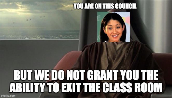 Mace Windu Jedi Council | YOU ARE ON THIS COUNCIL; BUT WE DO NOT GRANT YOU THE ABILITY TO EXIT THE CLASS ROOM | image tagged in mace windu jedi council | made w/ Imgflip meme maker