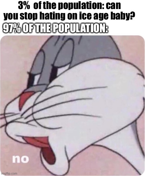 Bugs Bunny No | 3%  of the population: can you stop hating on ice age baby? 97% OF THE POPULATION: | image tagged in bugs bunny no | made w/ Imgflip meme maker