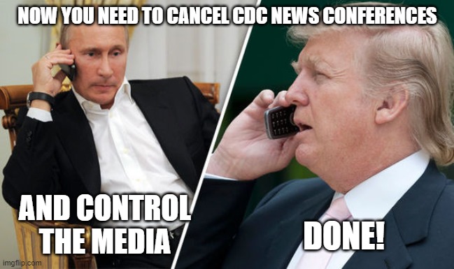 Dangerous Idiot | NOW YOU NEED TO CANCEL CDC NEWS CONFERENCES; AND CONTROL THE MEDIA; DONE! | image tagged in trump putin,liar,1st amendment,corruption,coronavirus,maga | made w/ Imgflip meme maker